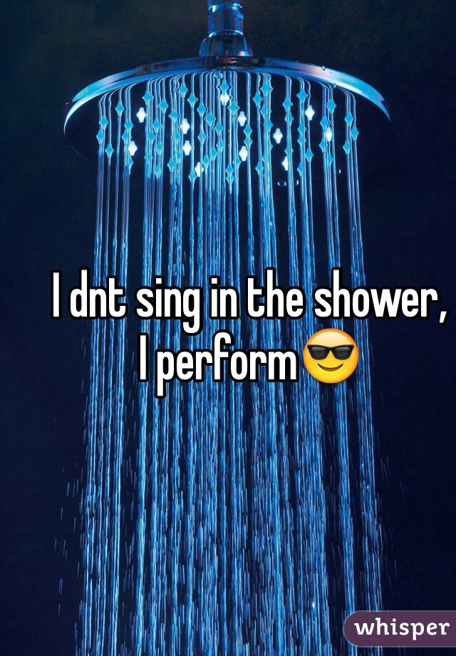 I dnt sing in the shower,
I perform😎