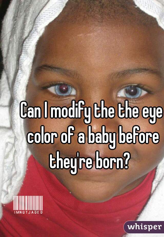 Can I modify the the eye color of a baby before they're born?  