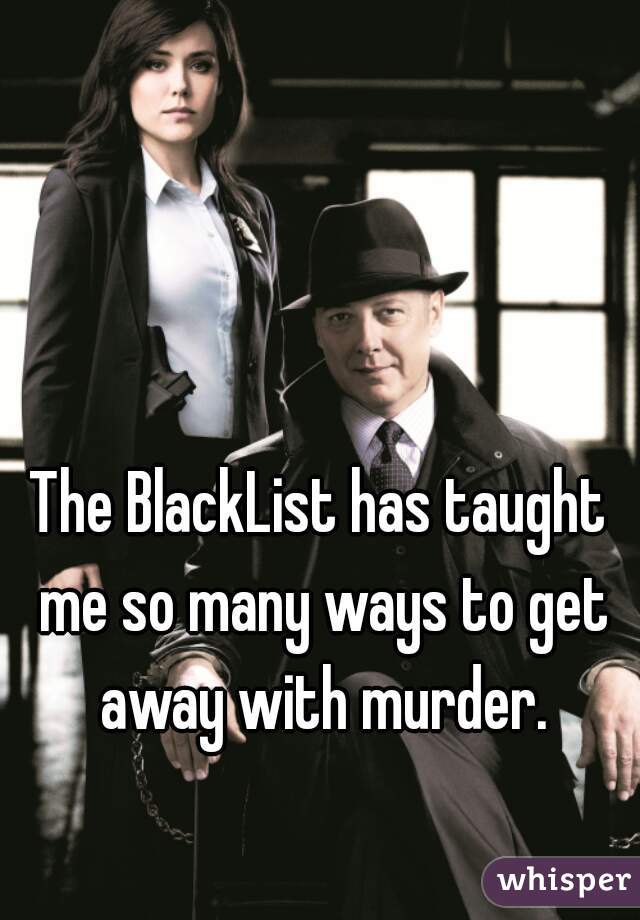 The BlackList has taught me so many ways to get away with murder.