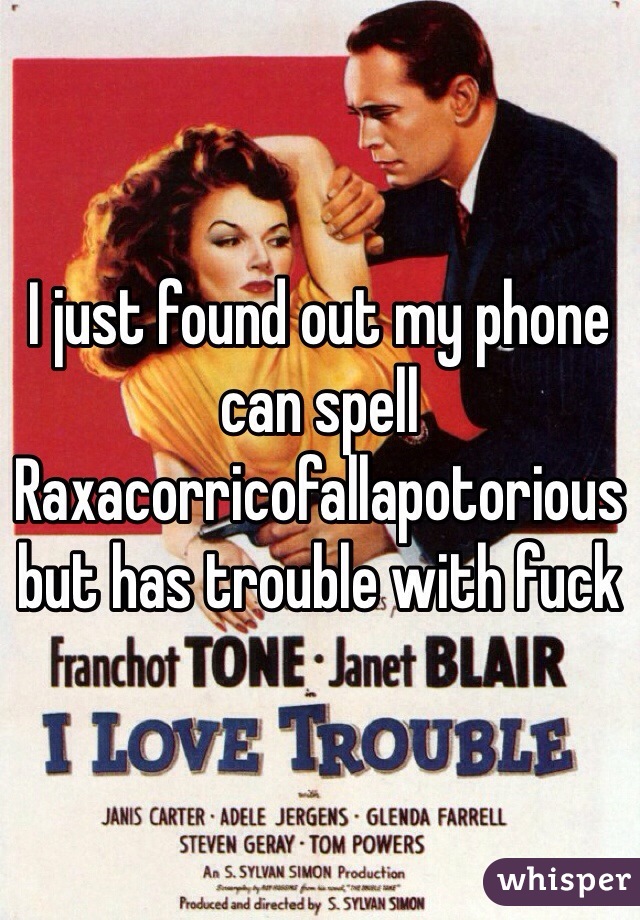 I just found out my phone can spell Raxacorricofallapotorious but has trouble with fuck