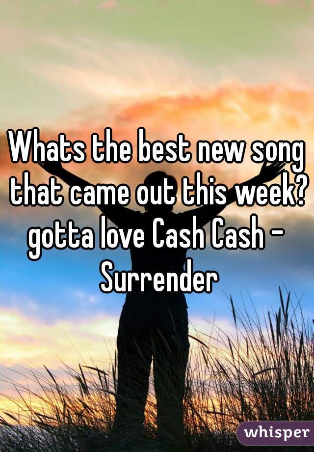 Whats the best new song that came out this week??

gotta love Cash Cash - Surrender