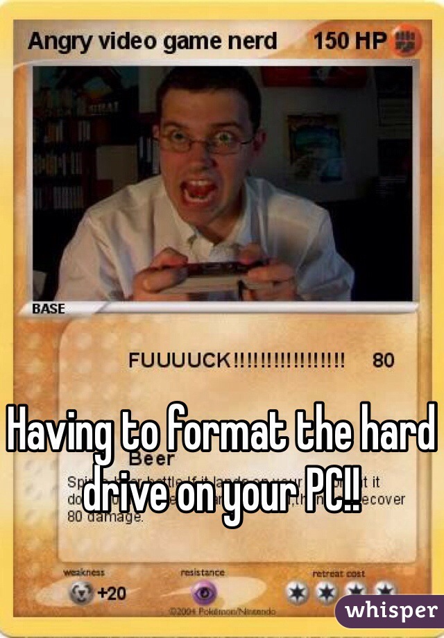 Having to format the hard drive on your PC!!