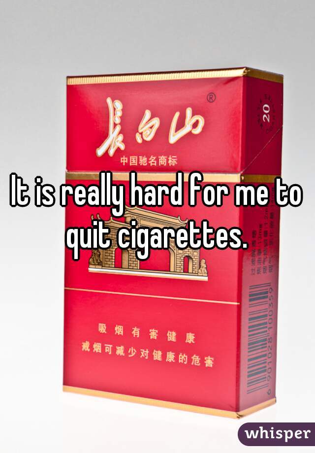 It is really hard for me to quit cigarettes. 