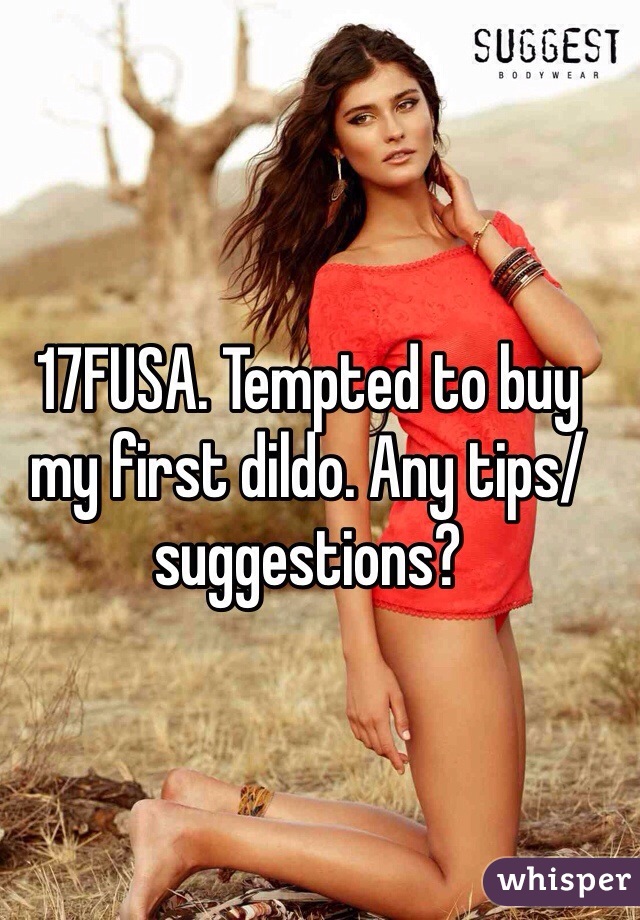 17FUSA. Tempted to buy my first dildo. Any tips/suggestions? 