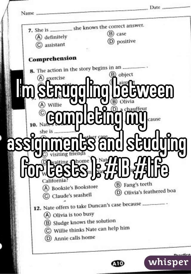 I'm struggling between completing my assignments and studying for tests ): #IB #life 