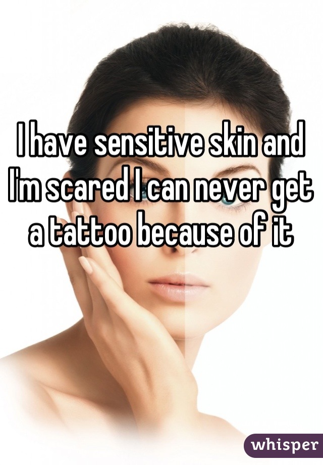 I have sensitive skin and I'm scared I can never get a tattoo because of it