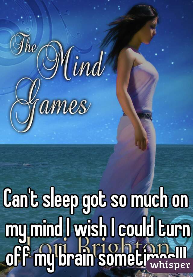 Can't sleep got so much on my mind I wish I could turn off my brain sometimes!!! 