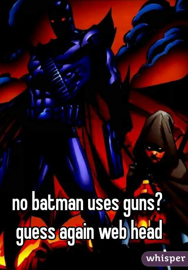 no batman uses guns? guess again web head