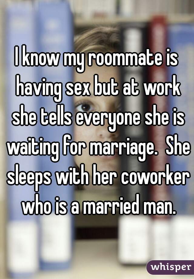 I know my roommate is having sex but at work she tells everyone she is waiting for marriage.  She sleeps with her coworker who is a married man.