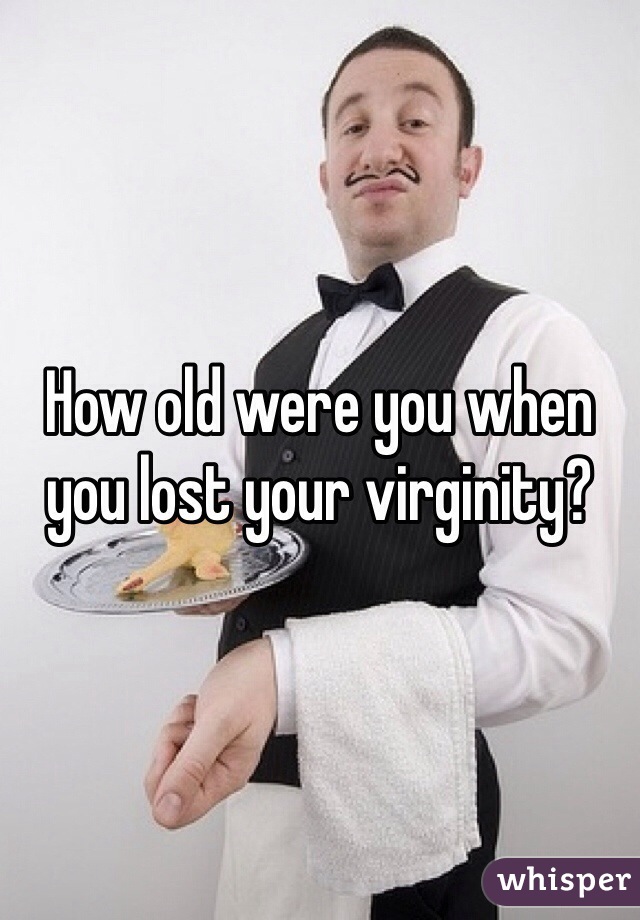 How old were you when you lost your virginity? 
