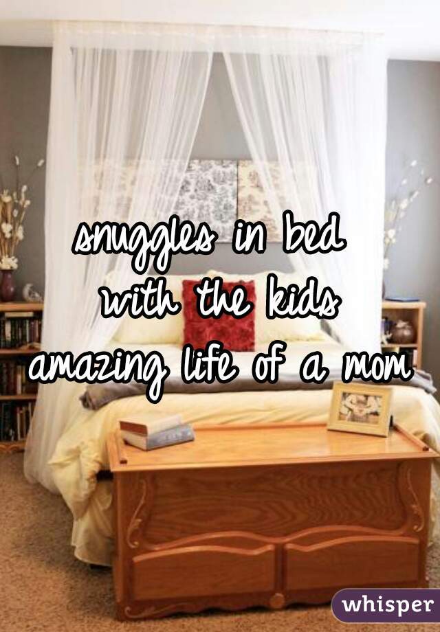snuggles in bed 
with the kids
amazing life of a mom