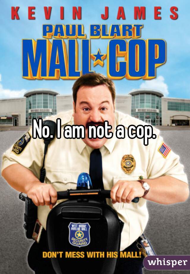 No. I am not a cop.