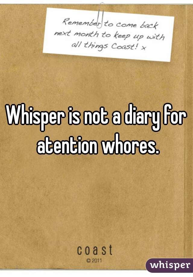 Whisper is not a diary for atention whores.