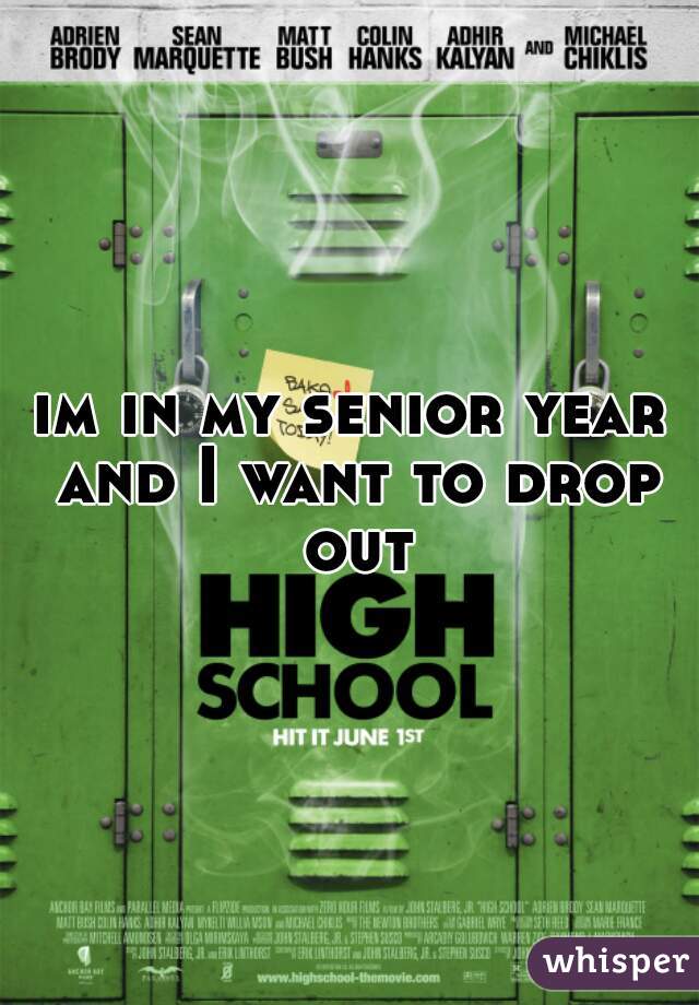 im in my senior year and I want to drop out