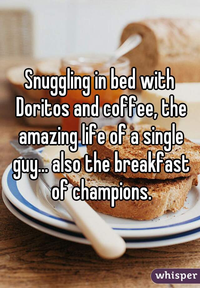 Snuggling in bed with Doritos and coffee, the amazing life of a single guy... also the breakfast of champions.