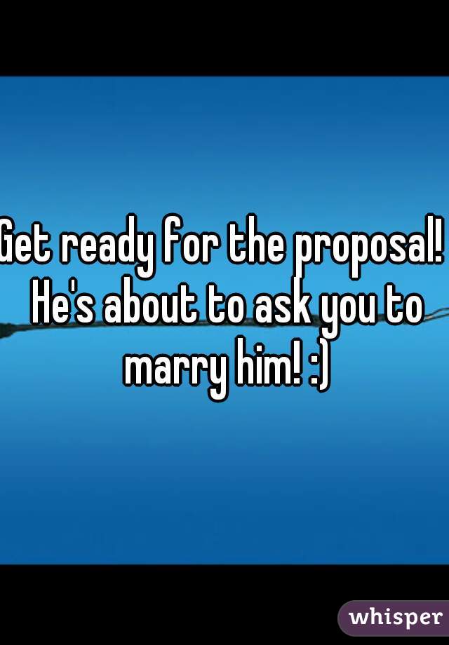 Get ready for the proposal!  He's about to ask you to marry him! :)