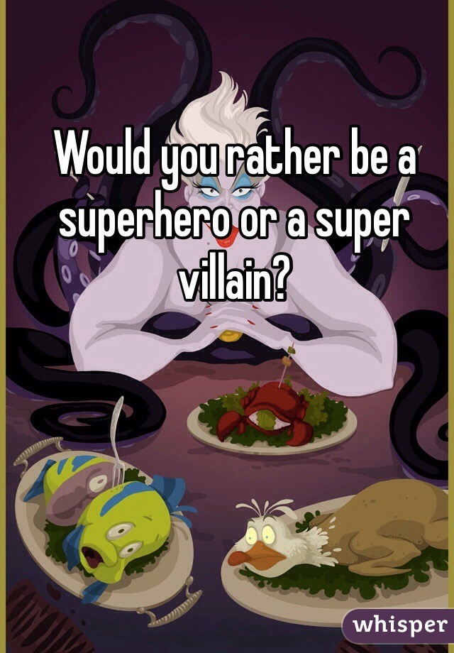 Would you rather be a superhero or a super villain?