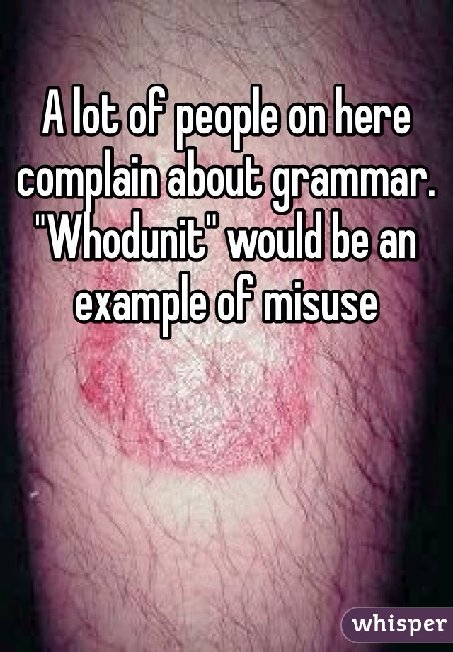 A lot of people on here complain about grammar. "Whodunit" would be an example of misuse