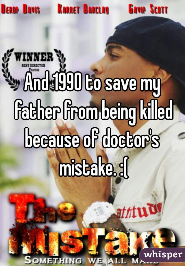 And 1990 to save my father from being killed because of doctor's  mistake. :(