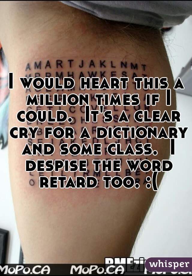 I would heart this a million times if I could.  It's a clear cry for a dictionary and some class.  I despise the word retard too. :(