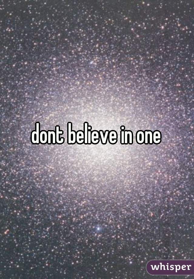 dont believe in one