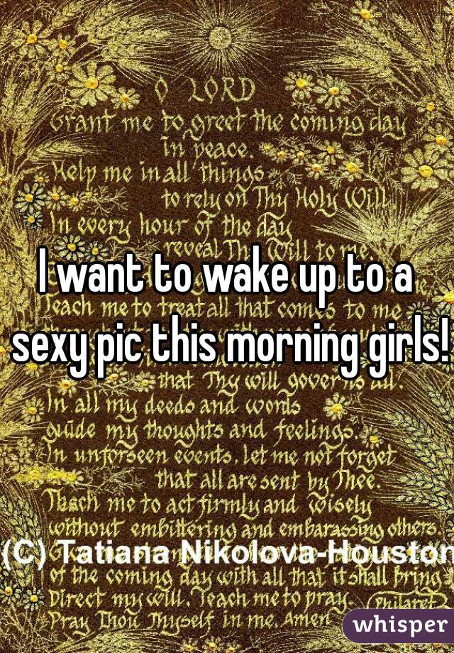 I want to wake up to a sexy pic this morning girls!