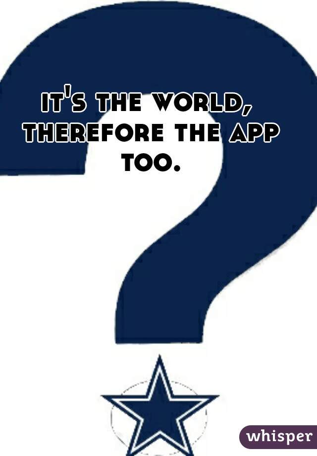 it's the world, therefore the app too.