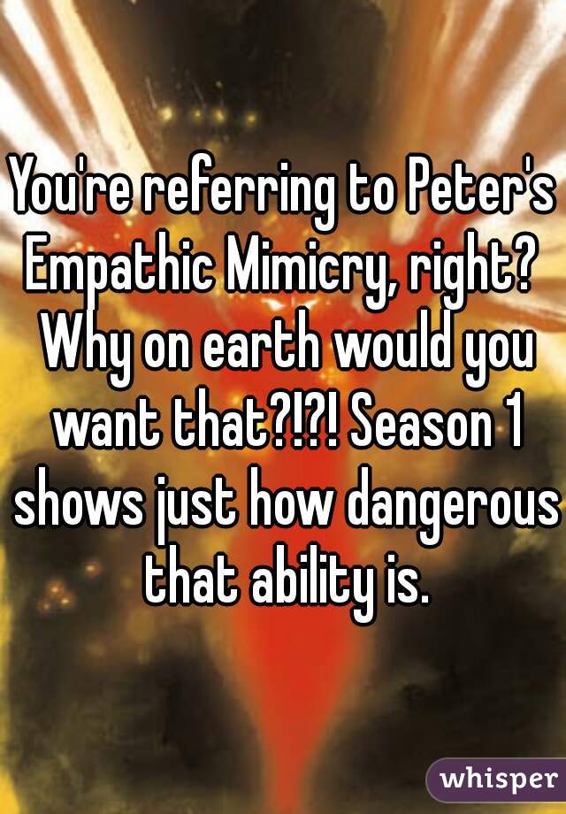 You're referring to Peter's Empathic Mimicry, right?  Why on earth would you want that?!?! Season 1 shows just how dangerous that ability is.