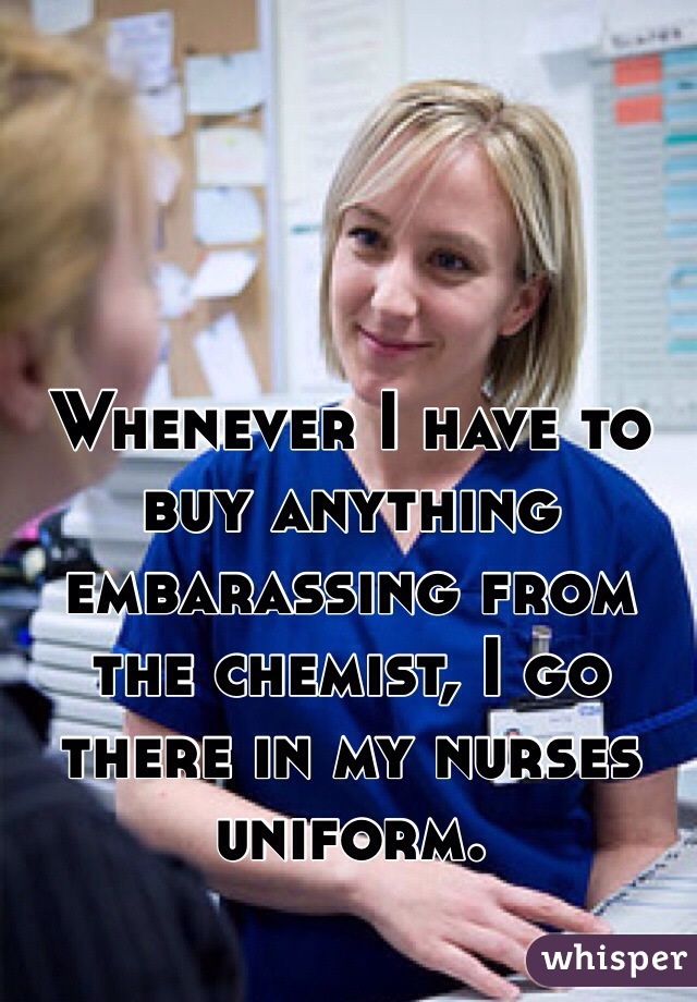 Whenever I have to buy anything embarassing from the chemist, I go there in my nurses uniform.
