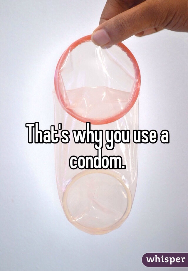That's why you use a condom.