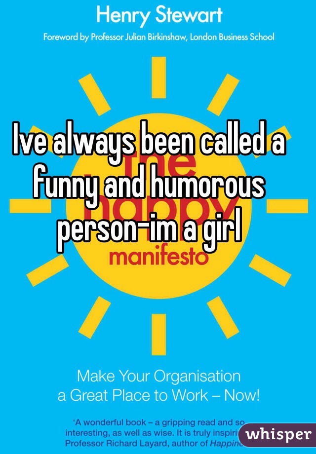 Ive always been called a funny and humorous person-im a girl