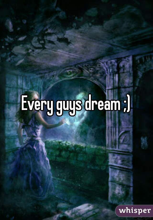 Every guys dream ;)