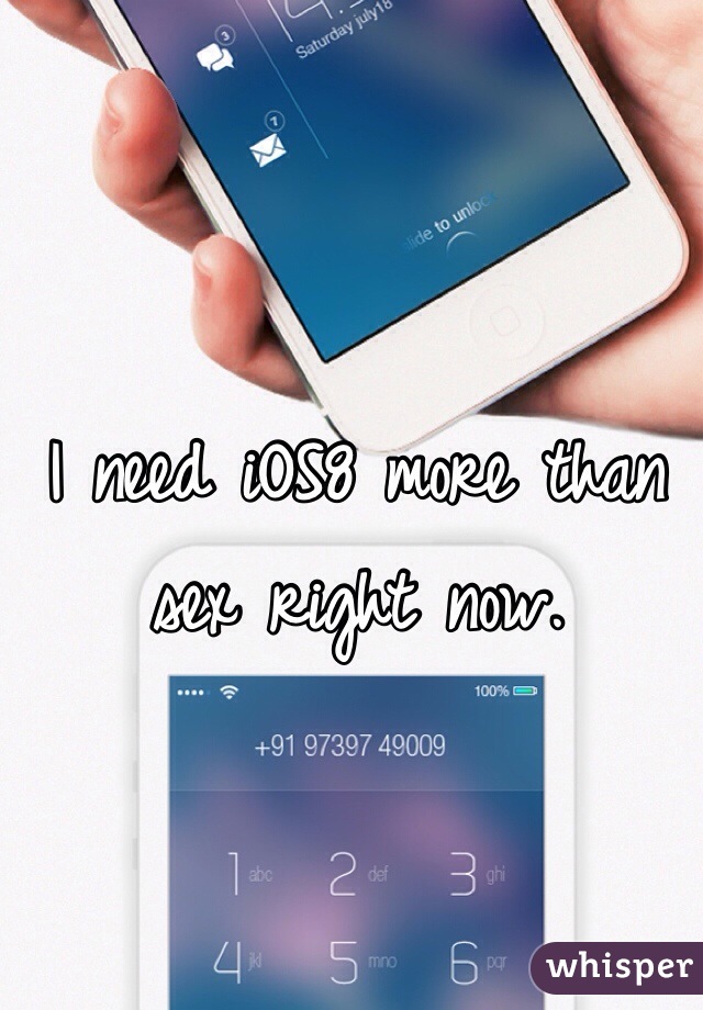 I need iOS8 more than sex right now.