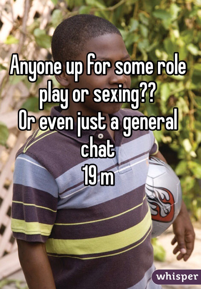 Anyone up for some role play or sexing??
Or even just a general chat
19 m