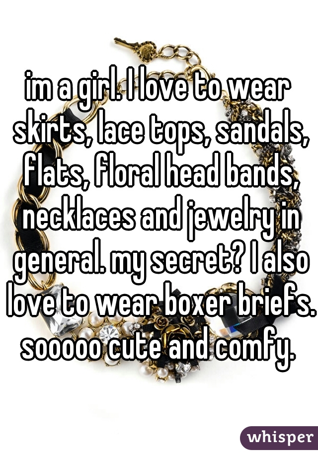 im a girl. I love to wear skirts, lace tops, sandals, flats, floral head bands, necklaces and jewelry in general. my secret? I also love to wear boxer briefs. sooooo cute and comfy. 