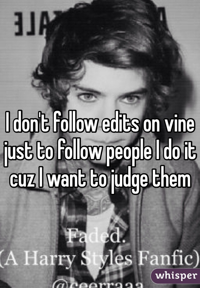 I don't follow edits on vine just to follow people I do it cuz I want to judge them