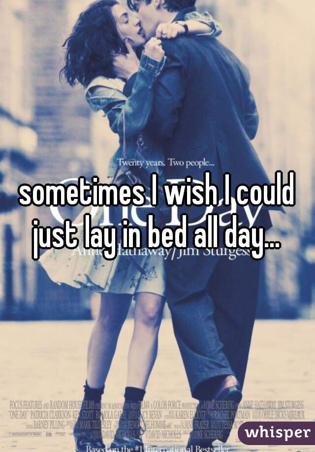sometimes I wish I could just lay in bed all day... 