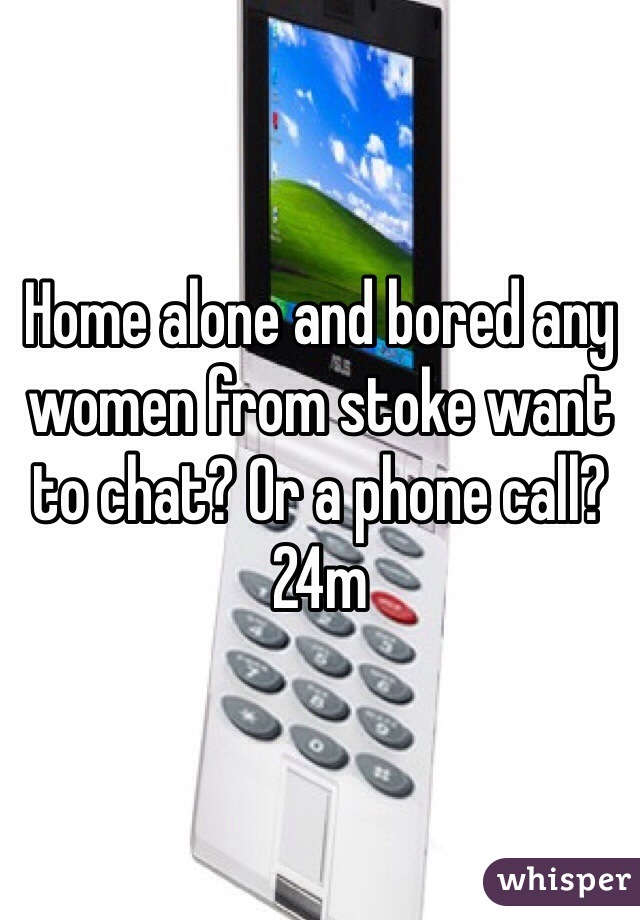 Home alone and bored any women from stoke want to chat? Or a phone call? 24m