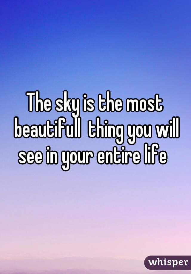 The sky is the most beautifull  thing you will see in your entire life  