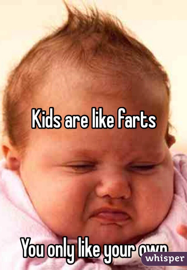 Kids are like farts




You only like your own 