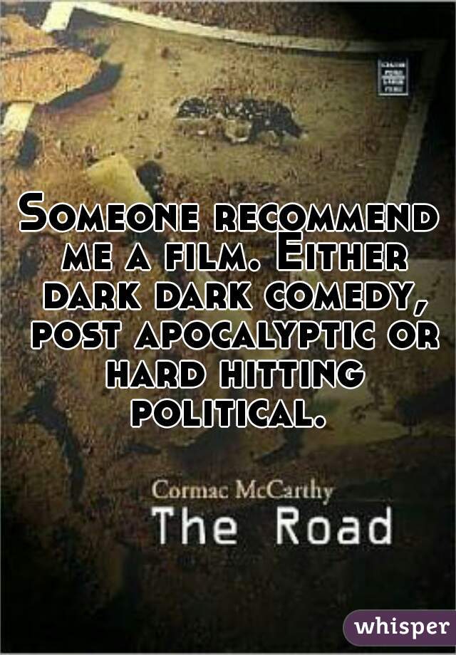Someone recommend me a film. Either dark dark comedy, post apocalyptic or hard hitting political. 