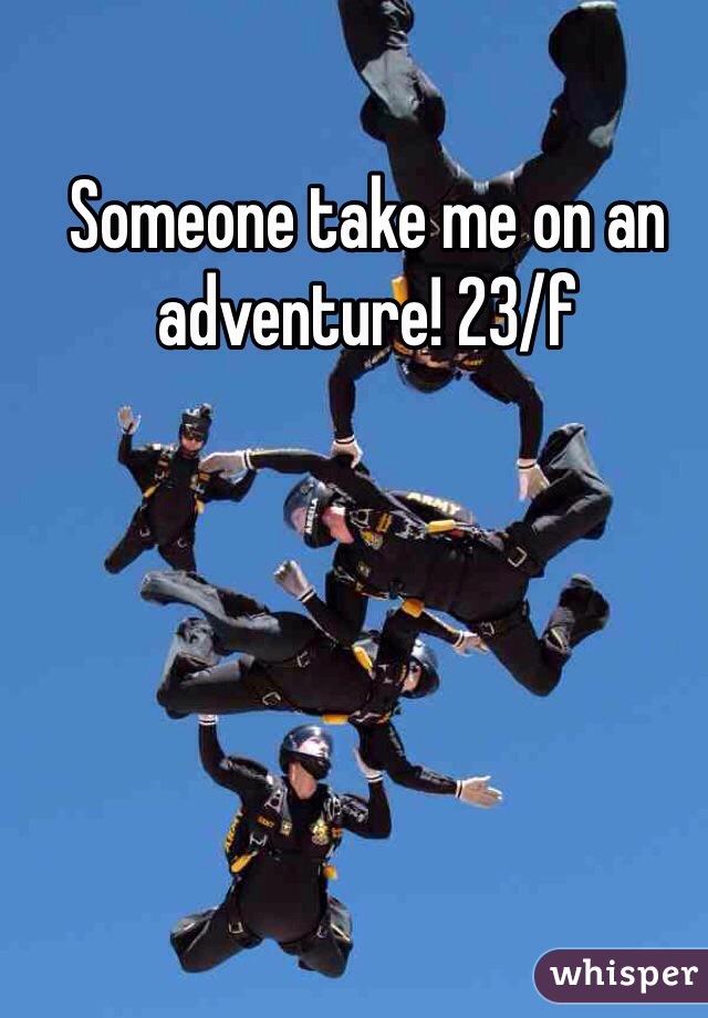 Someone take me on an adventure! 23/f