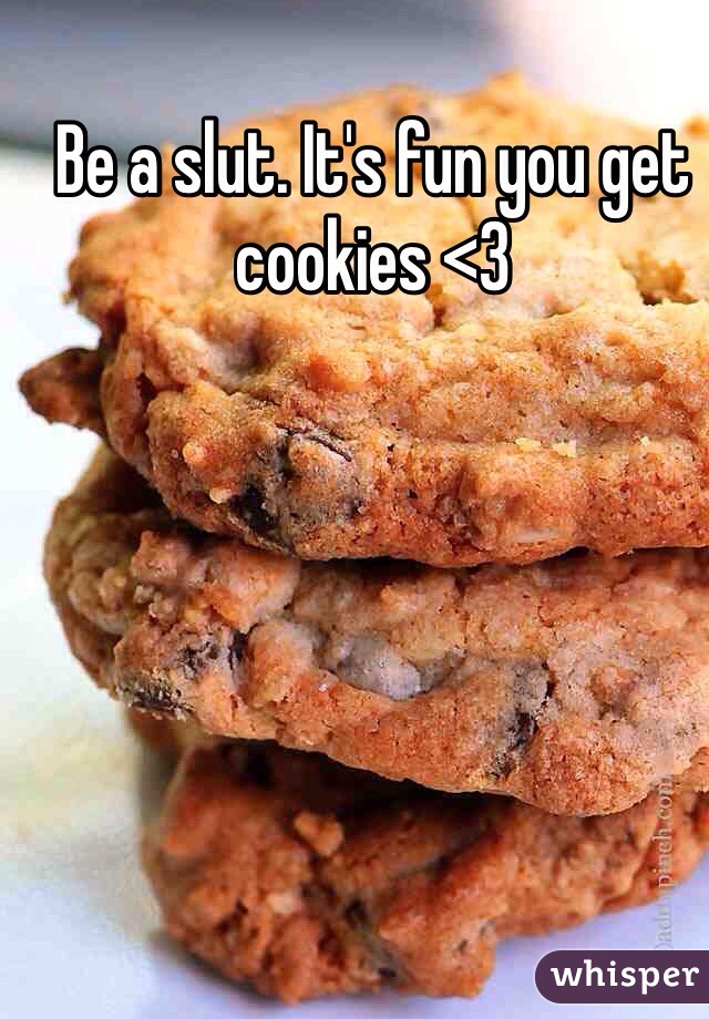 Be a slut. It's fun you get cookies <3