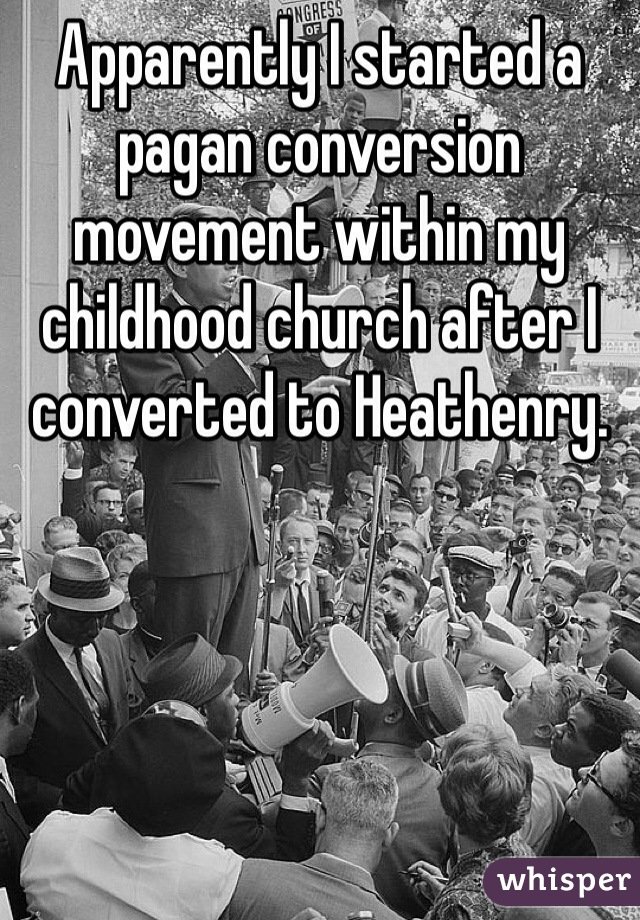Apparently I started a pagan conversion movement within my childhood church after I converted to Heathenry.