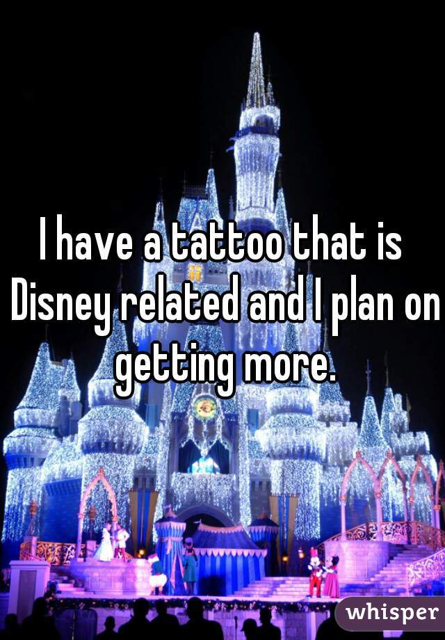 I have a tattoo that is Disney related and I plan on getting more.