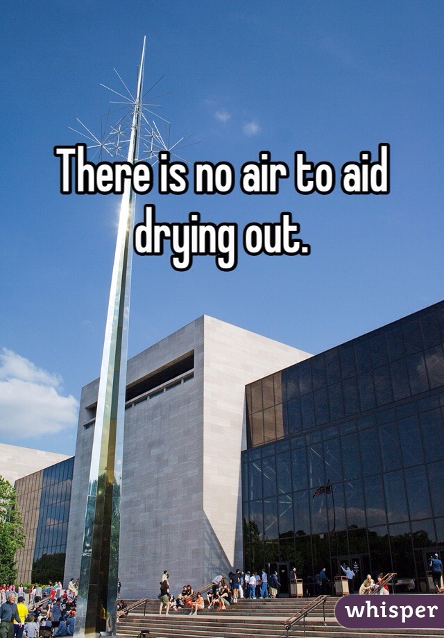 There is no air to aid drying out.