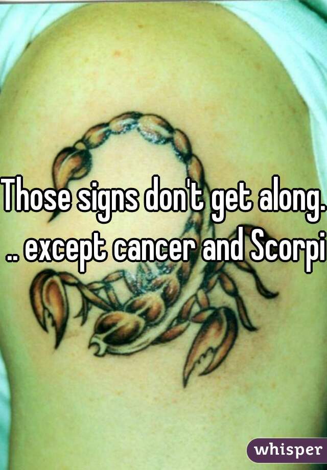 Those signs don't get along. .. except cancer and Scorpio