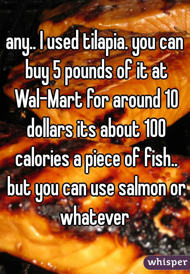 any.. I used tilapia. you can buy 5 pounds of it at Wal-Mart for around 10 dollars its about 100 calories a piece of fish.. but you can use salmon or whatever 