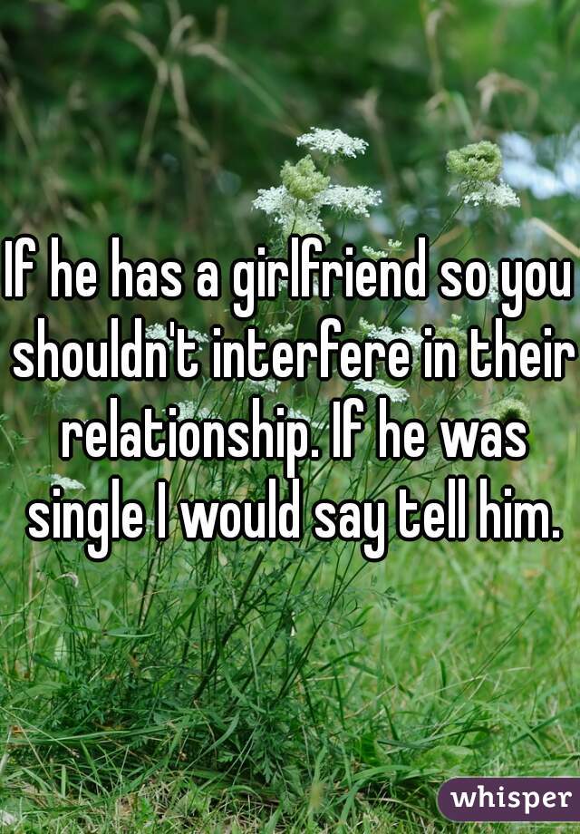 If he has a girlfriend so you shouldn't interfere in their relationship. If he was single I would say tell him.