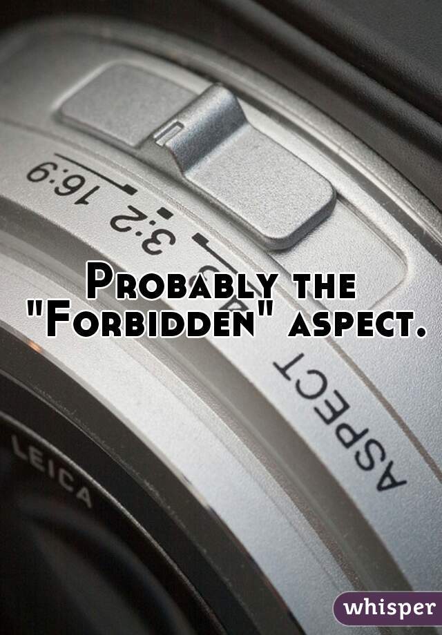 Probably the "Forbidden" aspect.